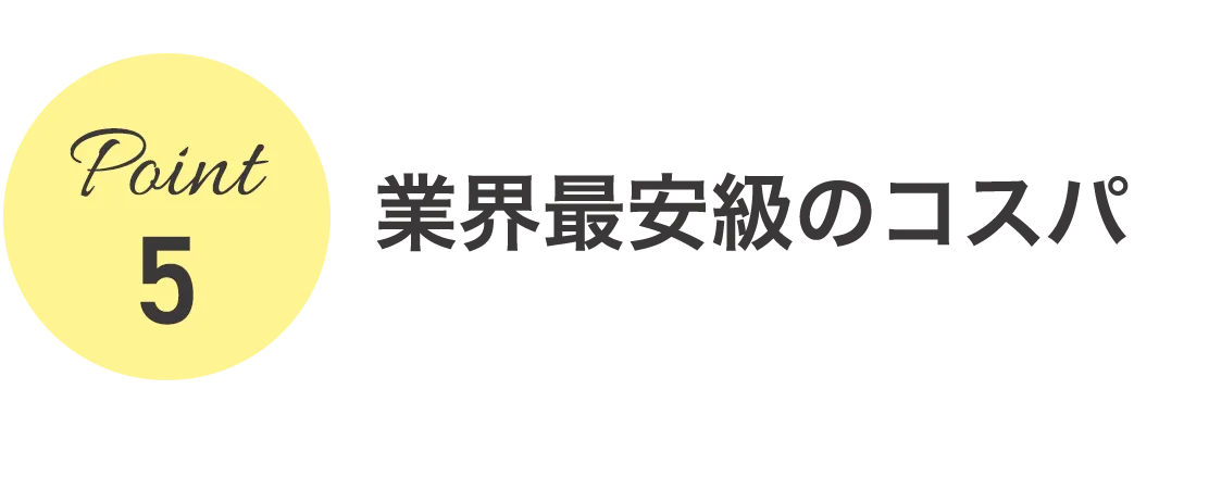 5、業界最安級のコスパ